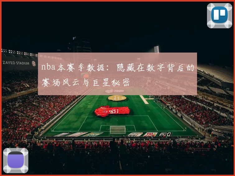 nba本赛季数据：隐藏在数字背后的赛场风云与巨星秘密