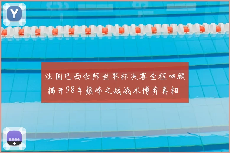 法国巴西会师世界杯决赛全程回顾 揭开98年巅峰之战战术博弈真相