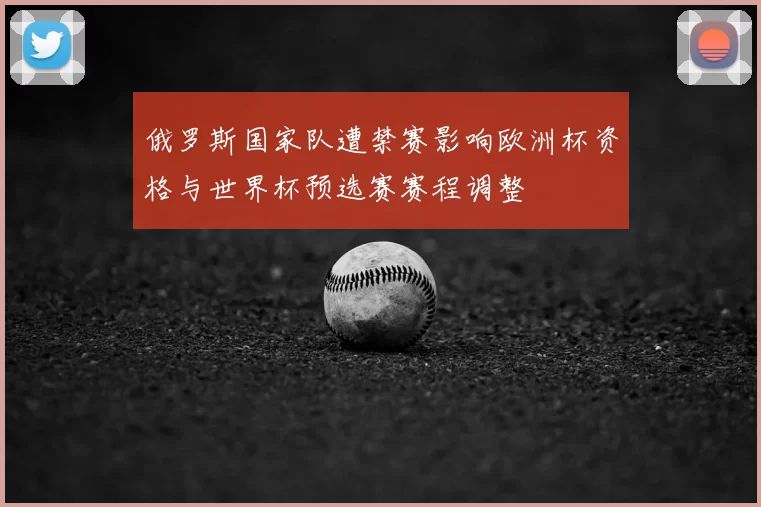俄罗斯国家队遭禁赛影响欧洲杯资格与世界杯预选赛赛程调整