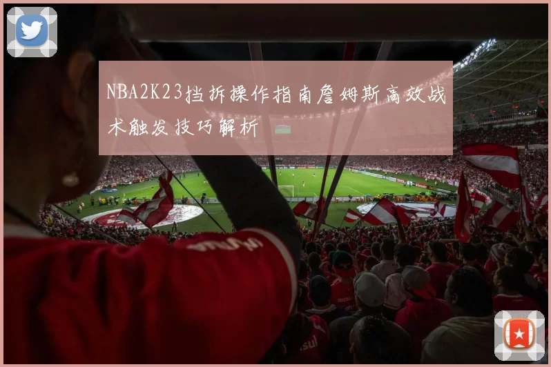 NBA2K23挡拆操作指南詹姆斯高效战术触发技巧解析