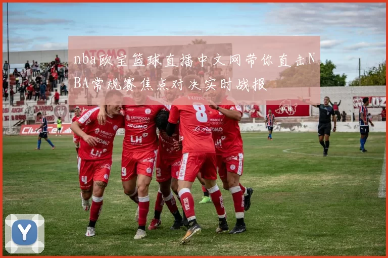 nba欧宝篮球直播中文网带你直击NBA常规赛焦点对决实时战报