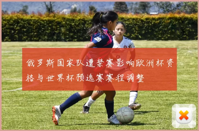 俄罗斯国家队遭禁赛影响欧洲杯资格与世界杯预选赛赛程调整