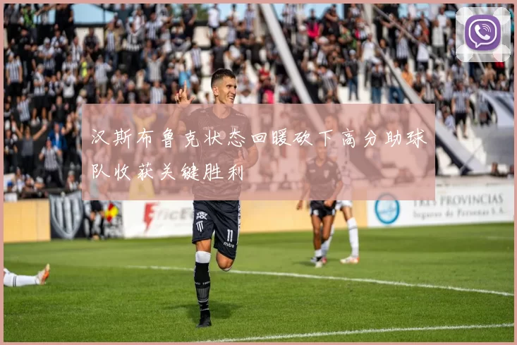 汉斯布鲁克状态回暖砍下高分助球队收获关键胜利