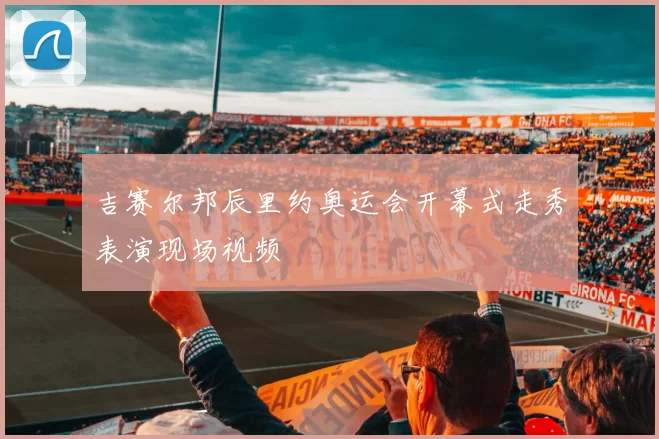 吉赛尔邦辰里约奥运会开幕式走秀表演现场视频