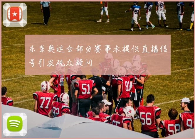 东京奥运会部分赛事未提供直播信号引发观众疑问
