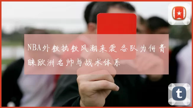 NBA外教执教风潮来袭 各队为何青睐欧洲名帅与战术体系