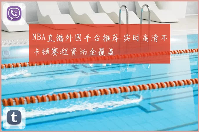 NBA直播外围平台推荐 实时高清不卡顿赛程资讯全覆盖