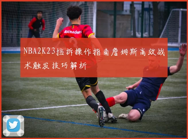 NBA2K23挡拆操作指南詹姆斯高效战术触发技巧解析