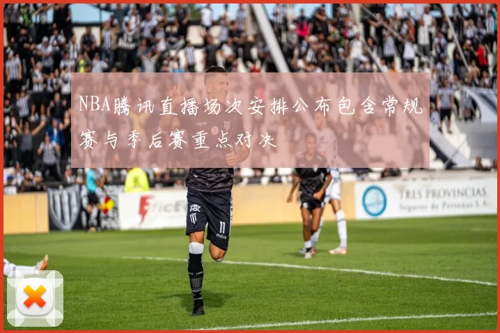 NBA腾讯直播场次安排公布包含常规赛与季后赛重点对决