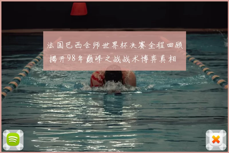 法国巴西会师世界杯决赛全程回顾 揭开98年巅峰之战战术博弈真相