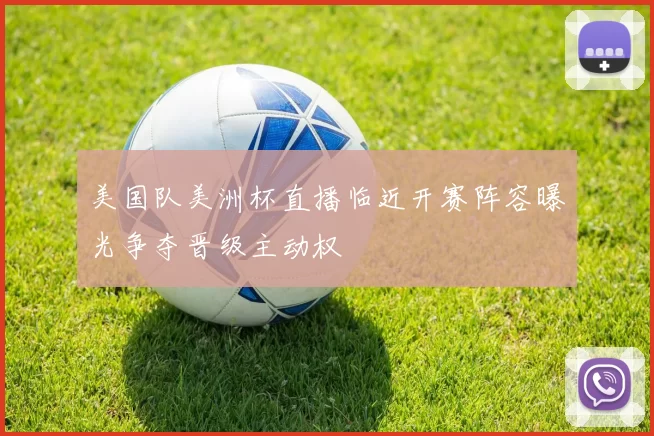 美国队美洲杯直播临近开赛阵容曝光争夺晋级主动权