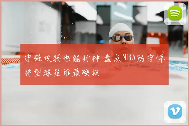 守强攻弱也能封神 盘点NBA防守悍将型球星谁最硬核