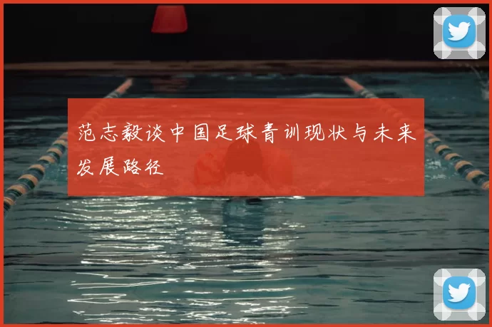 范志毅谈中国足球青训现状与未来发展路径
