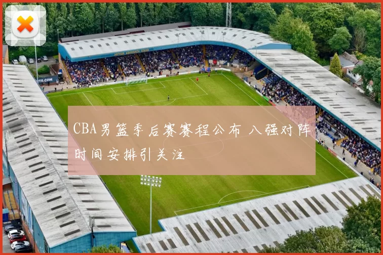 CBA男篮季后赛赛程公布 八强对阵时间安排引关注