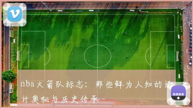 nba火箭队标志：那些鲜为人知的设计奥秘与历史传承