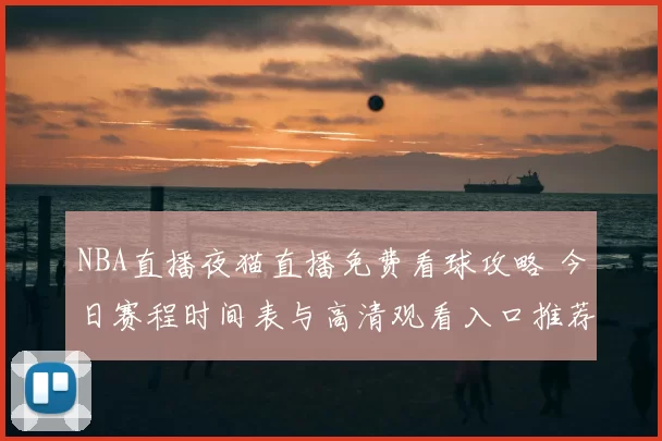 NBA直播夜猫直播免费看球攻略 今日赛程时间表与高清观看入口推荐