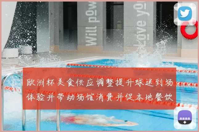 欧洲杯美食供应调整提升球迷到场体验并带动场馆消费并促本地餐饮业复苏