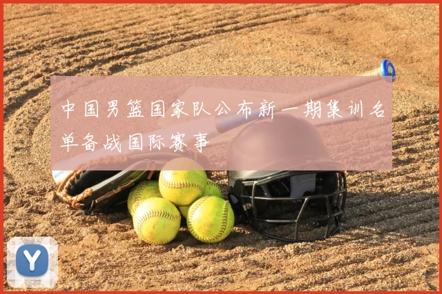 中国男篮国家队公布新一期集训名单备战国际赛事