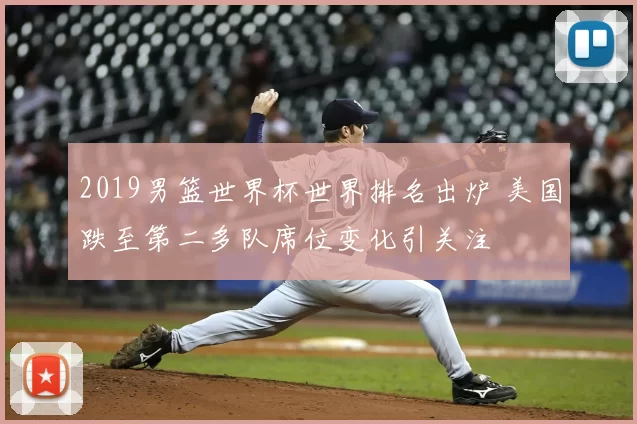 2019男篮世界杯世界排名出炉 美国跌至第二多队席位变化引关注