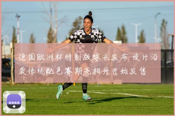 德国欧洲杯特别版球衣发布 设计沿袭传统配色赛期亮相并开始发售