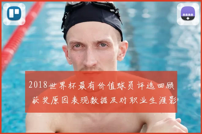 2018世界杯最有价值球员评选回顾 获奖原因表现数据及对职业生涯影响