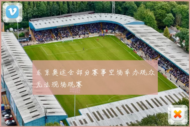 东京奥运会部分赛事空场举办观众无法现场观赛