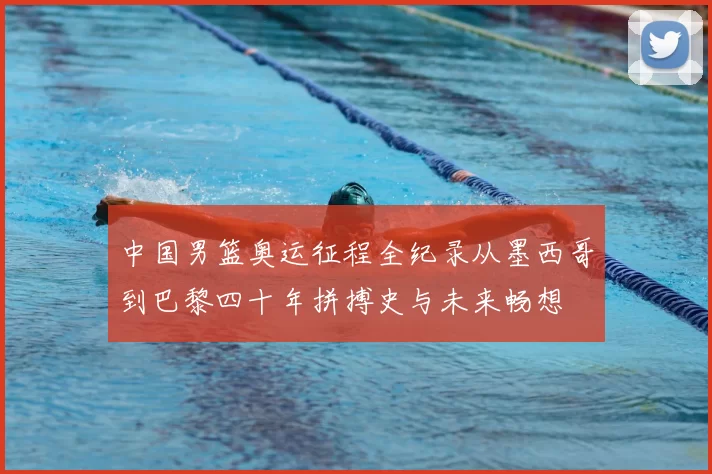 中国男篮奥运征程全纪录从墨西哥到巴黎四十年拼搏史与未来畅想
