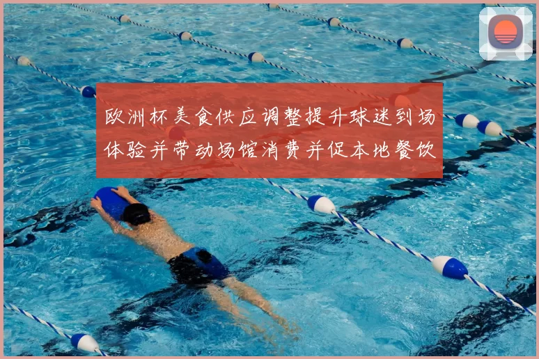 欧洲杯美食供应调整提升球迷到场体验并带动场馆消费并促本地餐饮业复苏