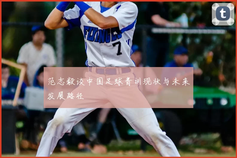 范志毅谈中国足球青训现状与未来发展路径