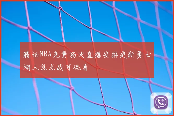 腾讯NBA免费场次直播安排更新勇士湖人焦点战可观看