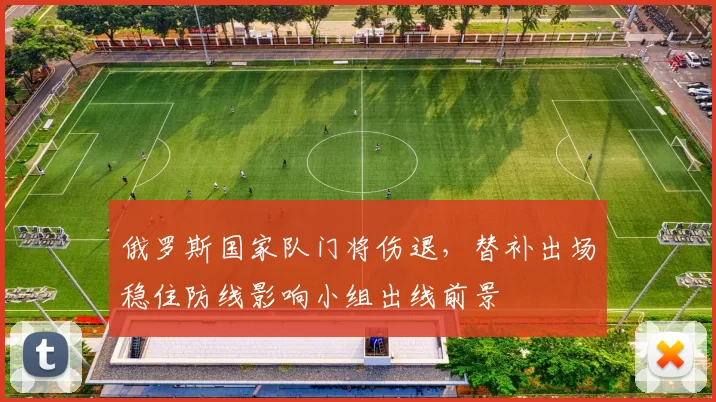 俄罗斯国家队门将伤退，替补出场稳住防线影响小组出线前景