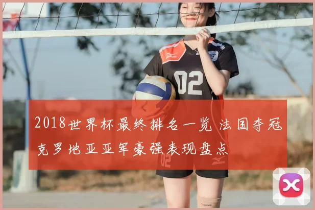 2018世界杯最终排名一览 法国夺冠克罗地亚亚军豪强表现盘点