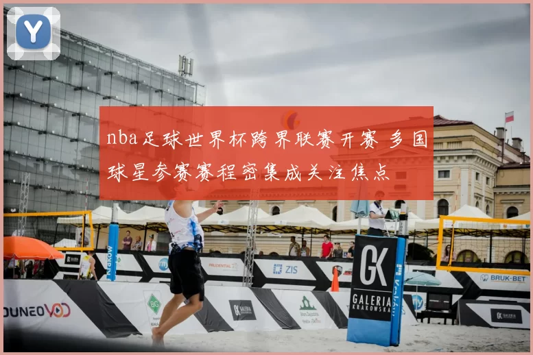 nba足球世界杯跨界联赛开赛 多国球星参赛赛程密集成关注焦点