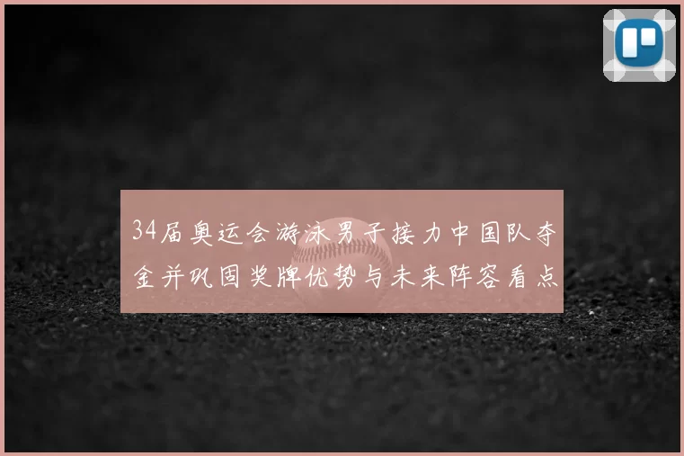 34届奥运会游泳男子接力中国队夺金并巩固奖牌优势与未来阵容看点