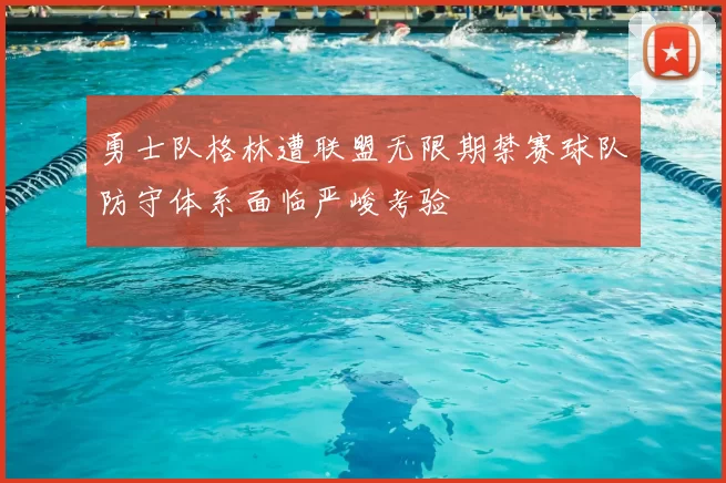 勇士队格林遭联盟无限期禁赛球队防守体系面临严峻考验