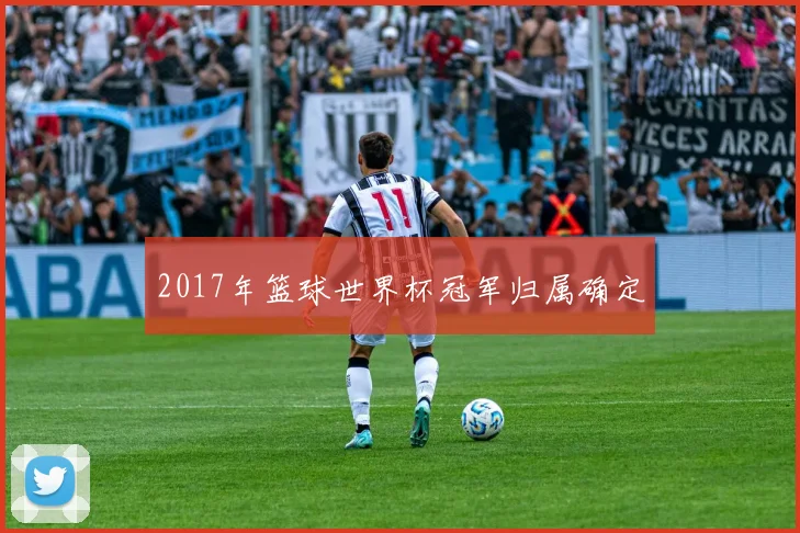 2017年篮球世界杯冠军归属确定