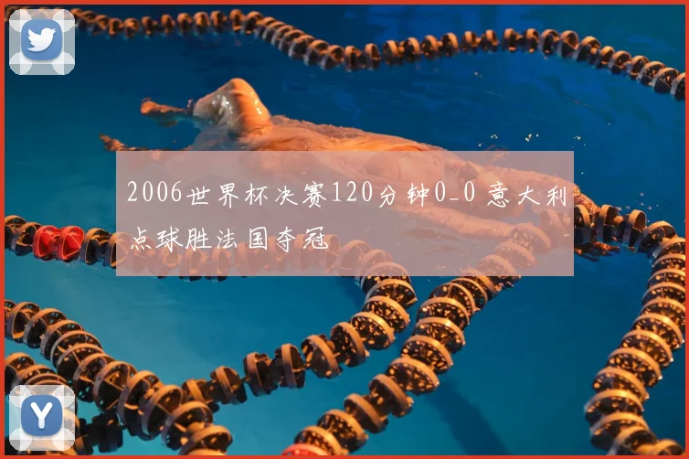 2006世界杯决赛120分钟0_0 意大利点球胜法国夺冠
