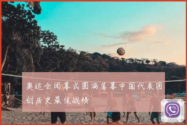 奥运会闭幕式圆满落幕中国代表团创历史最佳战绩