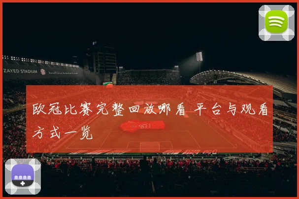 欧冠比赛完整回放哪看 平台与观看方式一览