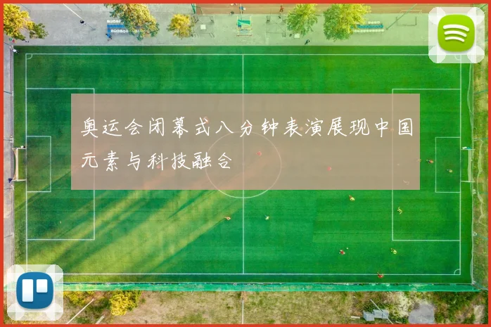 奥运会闭幕式八分钟表演展现中国元素与科技融合