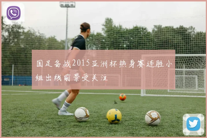 国足备战2015亚洲杯热身赛连胜小组出线前景受关注