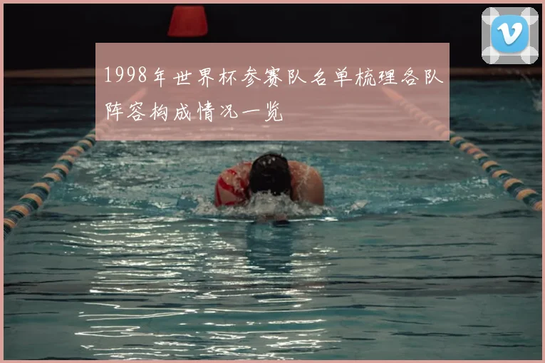 1998年世界杯参赛队名单梳理各队阵容构成情况一览