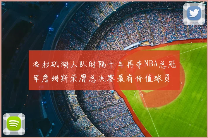 洛杉矶湖人队时隔十年再夺NBA总冠军詹姆斯荣膺总决赛最有价值球员