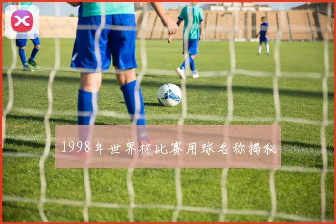 1998年世界杯比赛用球名称揭秘
