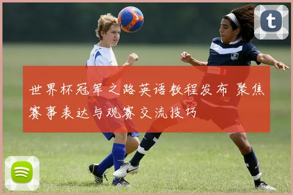 世界杯冠军之路英语教程发布 聚焦赛事表达与观赛交流技巧