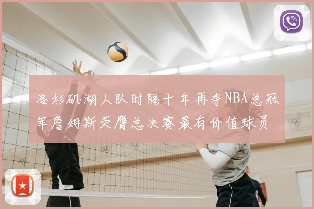 洛杉矶湖人队时隔十年再夺NBA总冠军詹姆斯荣膺总决赛最有价值球员