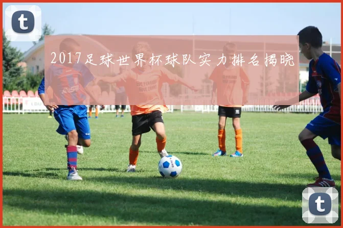 2017足球世界杯球队实力排名揭晓